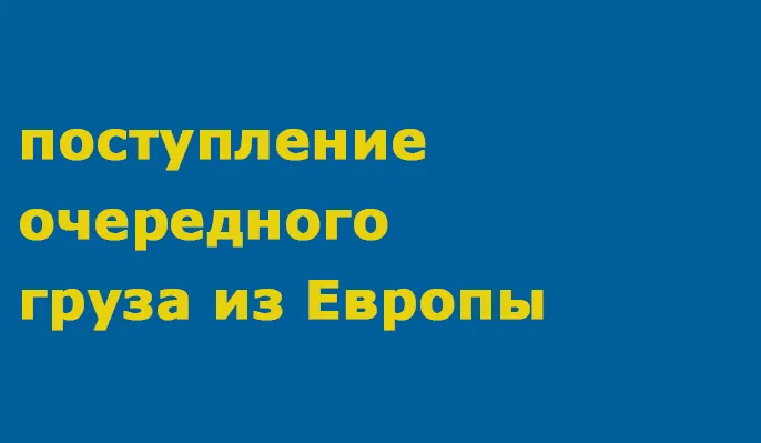 Поступление очередного груза из Европы
